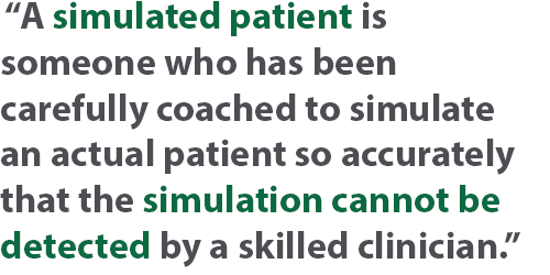  “A simulated patient is someone who has been carefully coached to simulate an actual patient so accurately that the simulation cannot be detected by a skilled clinician.”